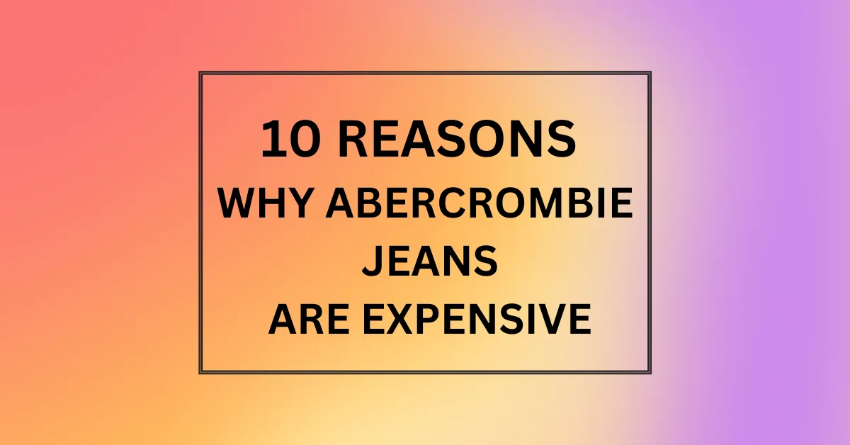 WHY ABERCROMBIE JEANS ARE EXPENSIVE
