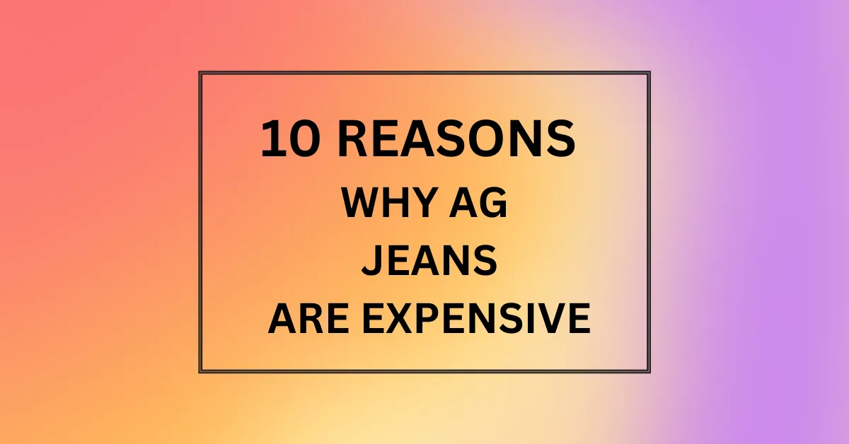 WHY AG JEANS ARE EXPENSIVE