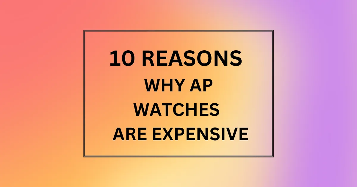 WHY AP WATCHES ARE EXPENSIVE
