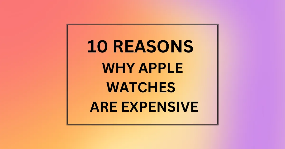 WHY APPLE WATCHES ARE EXPENSIVE