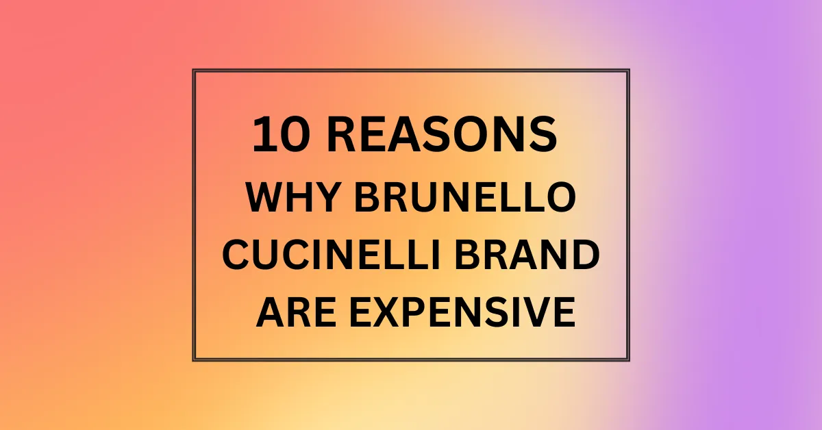 WHY BRUNELLO CUCINELLI BRAND ARE EXPENSIVE