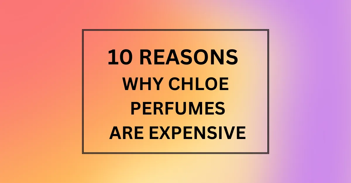 WHY CHLOE PERFUMES ARE EXPENSIVE