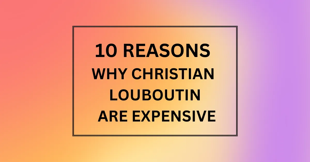 WHY CHRISTIAN LOUBOUTIN ARE EXPENSIVE