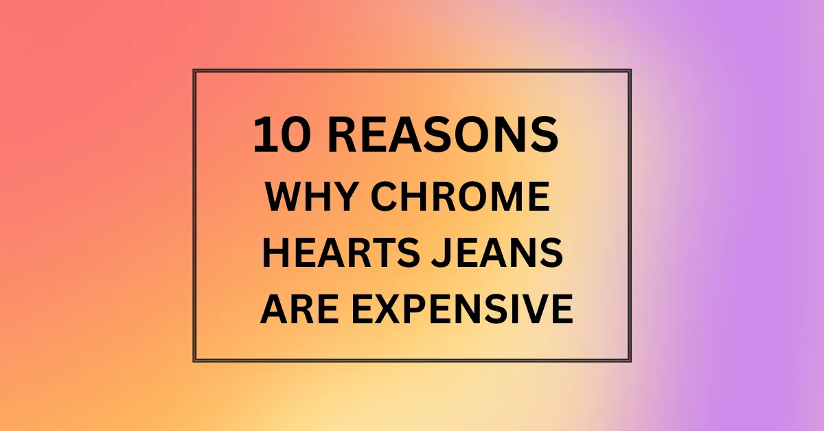 WHY CHROME HEARTS JEANS ARE EXPENSIVE