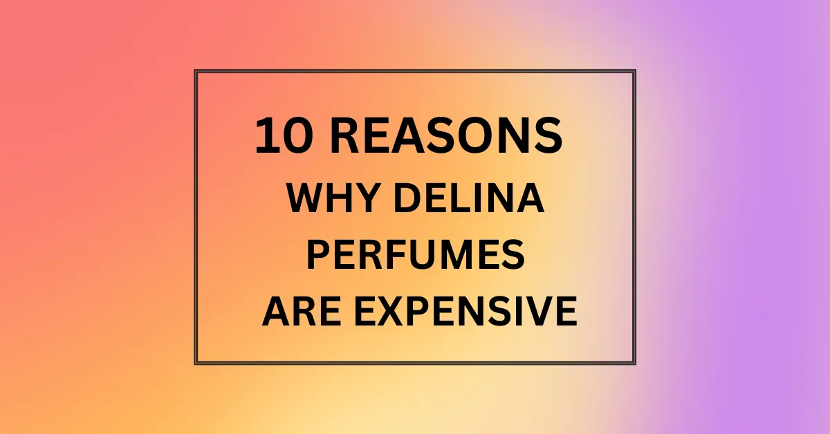 WHY DELINA PERFUMES ARE EXPENSIVE