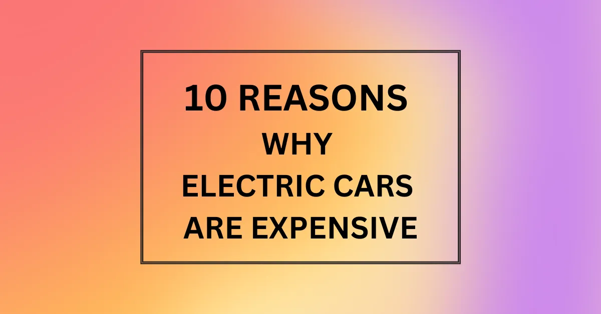 WHY ELECTRIC CARS ARE EXPENSIVE