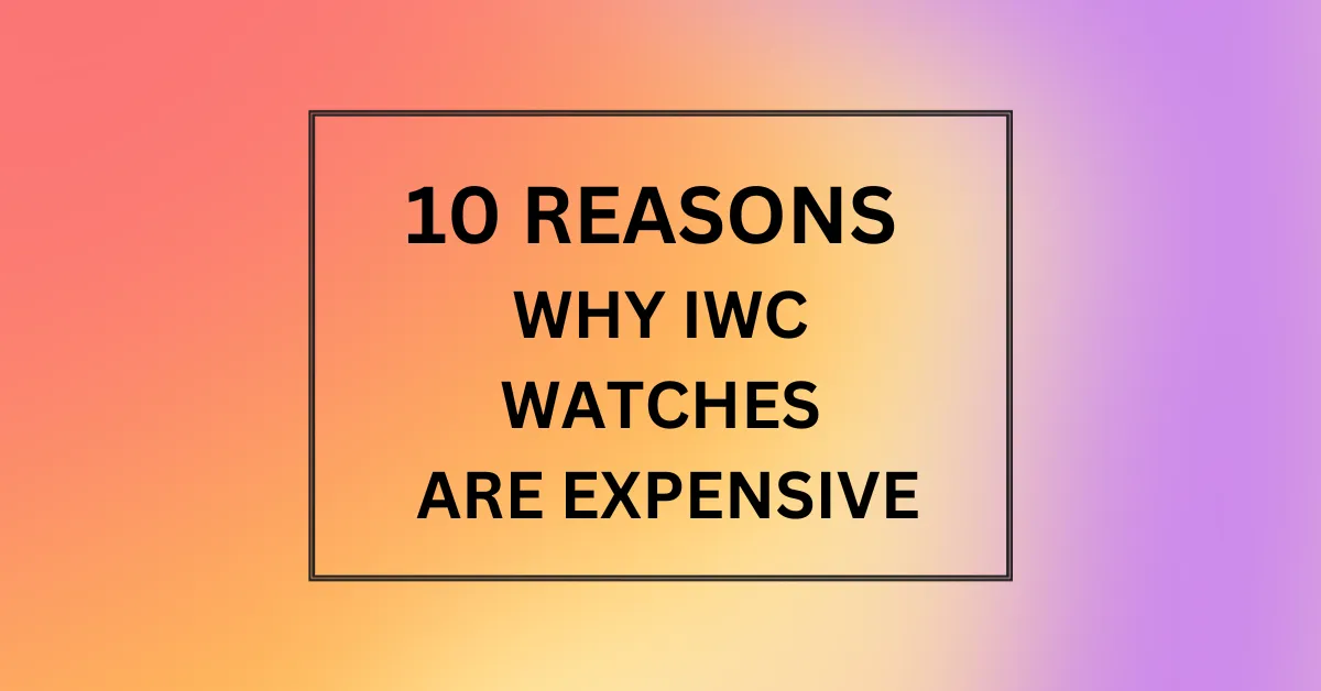 WHY IWC WATCHES ARE EXPENSIVE