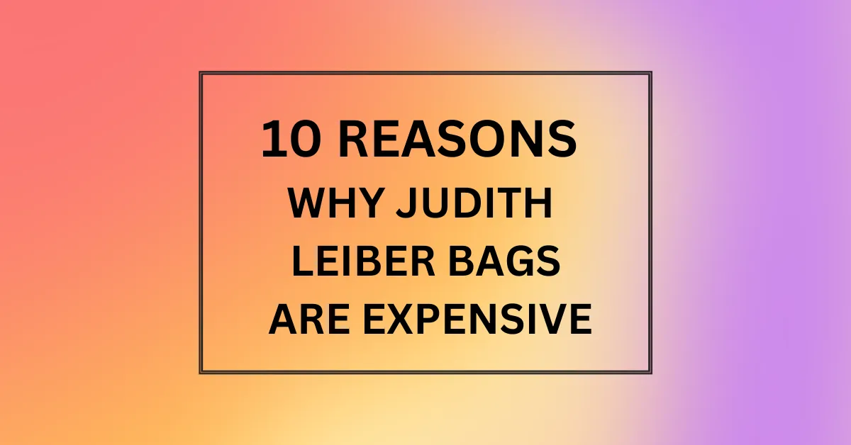 WHY JUDITH LEIBER BAGS ARE EXPENSIVE