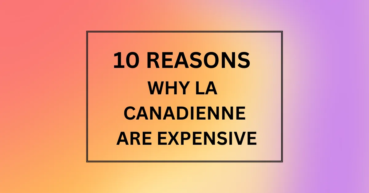 WHY LA CANADIENNE ARE EXPENSIVE