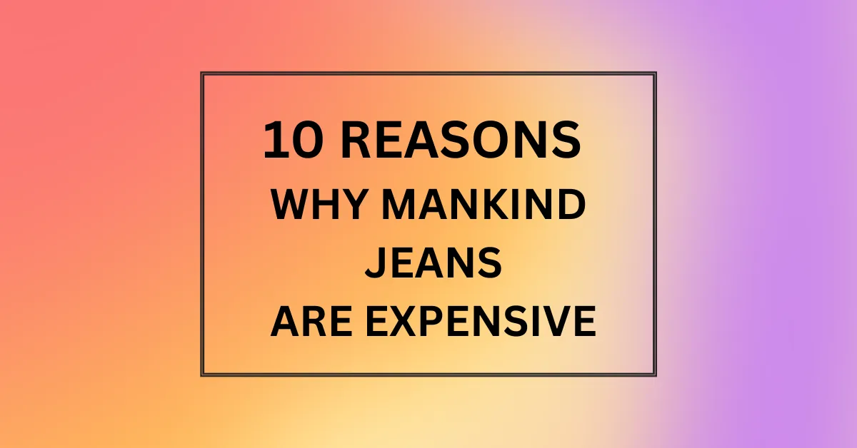 WHY MANKIND JEANS ARE EXPENSIVE