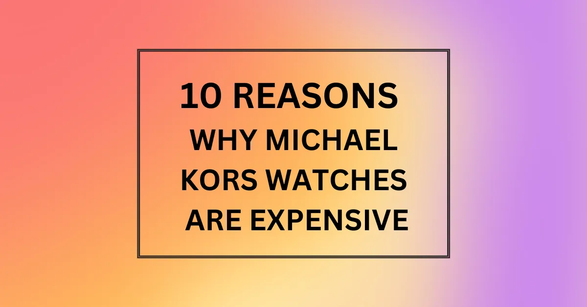 WHY MICHAEL KORS WATCHES ARE EXPENSIVE