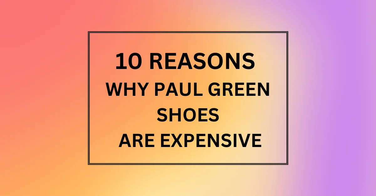 WHY PAUL GREEN SHOES ARE EXPENSIVE