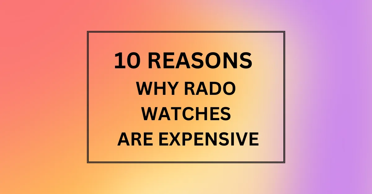 WHY RADO WATCHES ARE EXPENSIVE