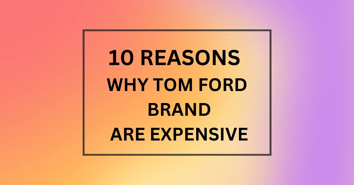 WHY TOM FORD BRAND ARE EXPENSIVE
