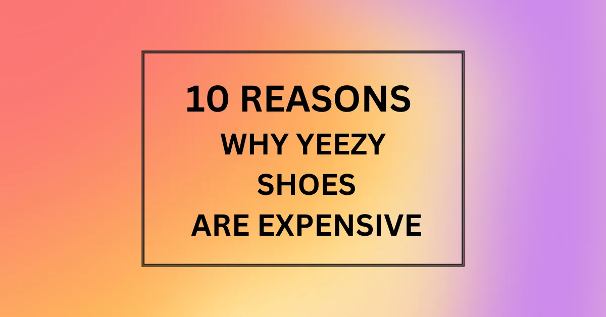 WHY YEEZY SHOES ARE EXPENSIVE