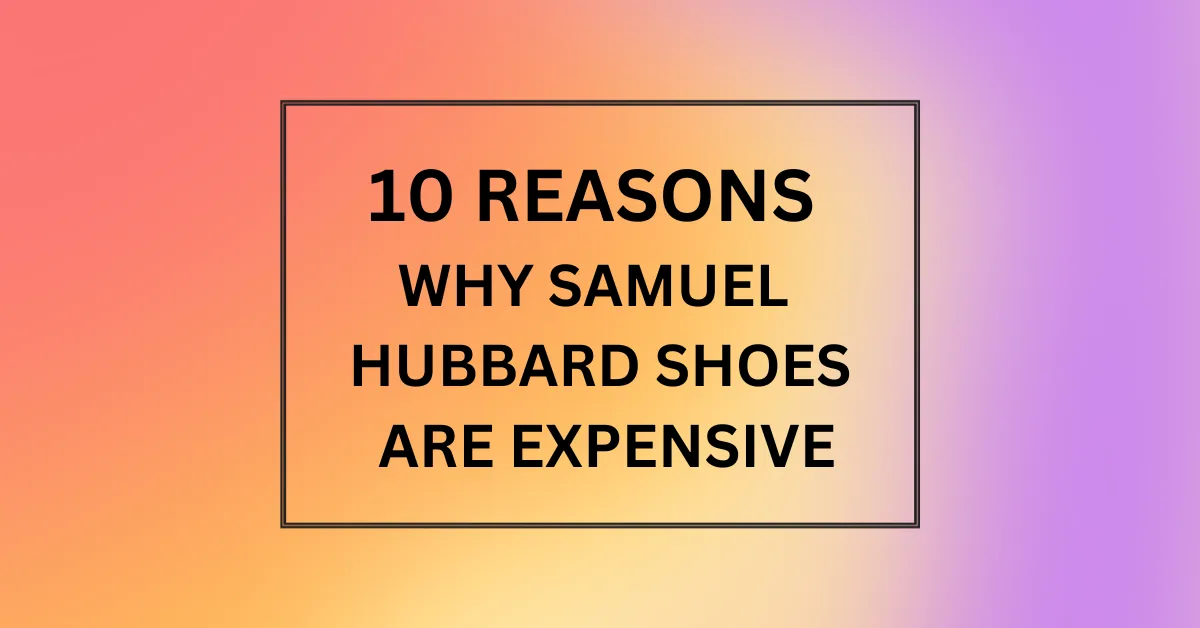 Why Are Samuel Hubbard Shoes So Expensive
