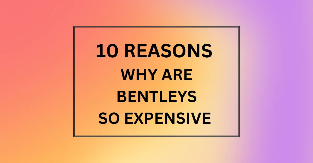 WHY ARE BENTLEYS SO EXPENSIVE