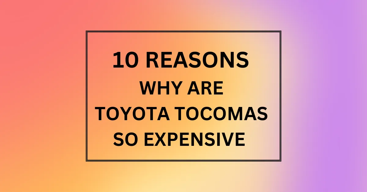 WHY ARE TOYOTA TOCOMAS SO EXPENSIVE