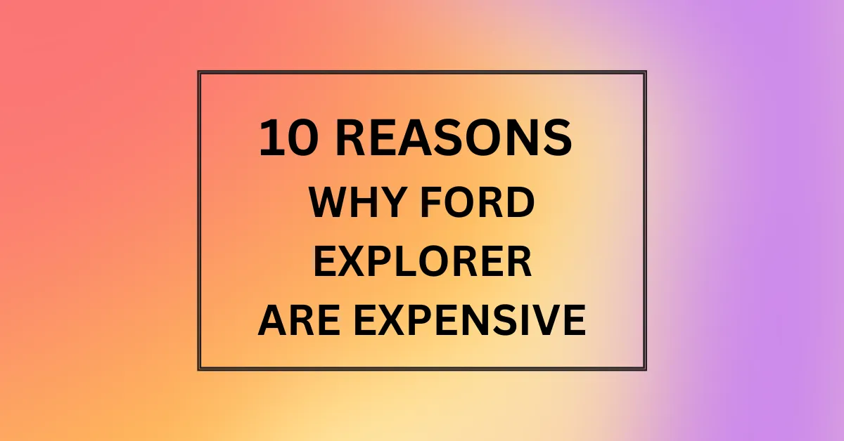 WHY FORD EXPLORER ARE EXPENSIVE