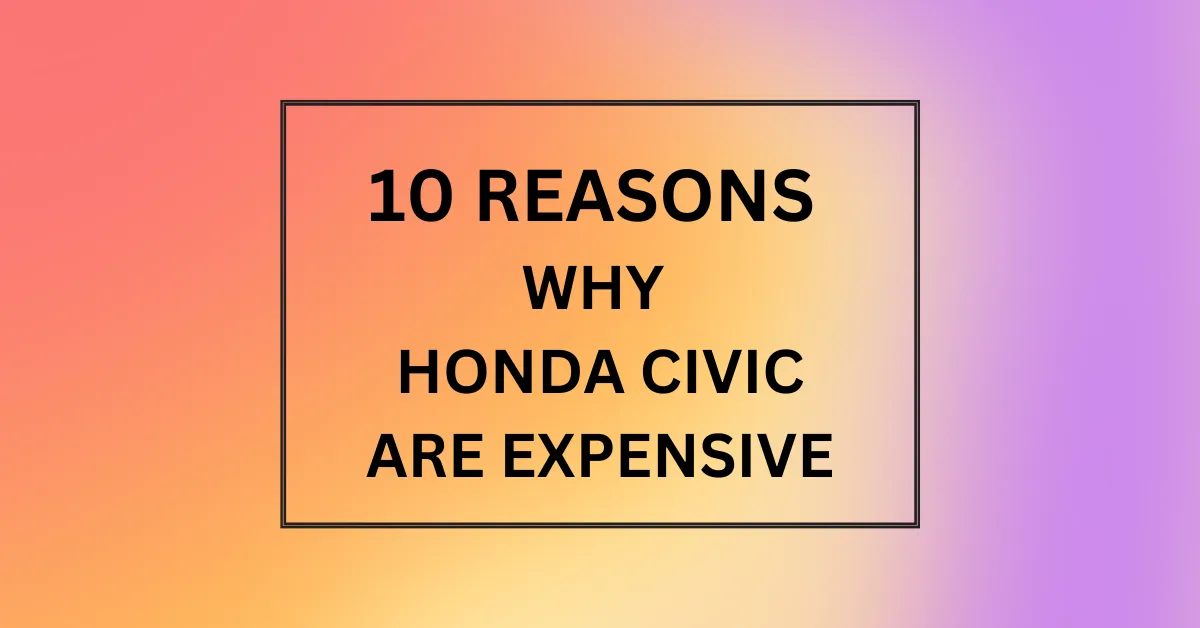 WHY HONDA CIVIC ARE EXPENSIVE