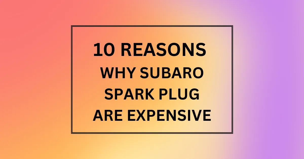 WHY SUBARO SPARK PLUG ARE EXPENSIVE
