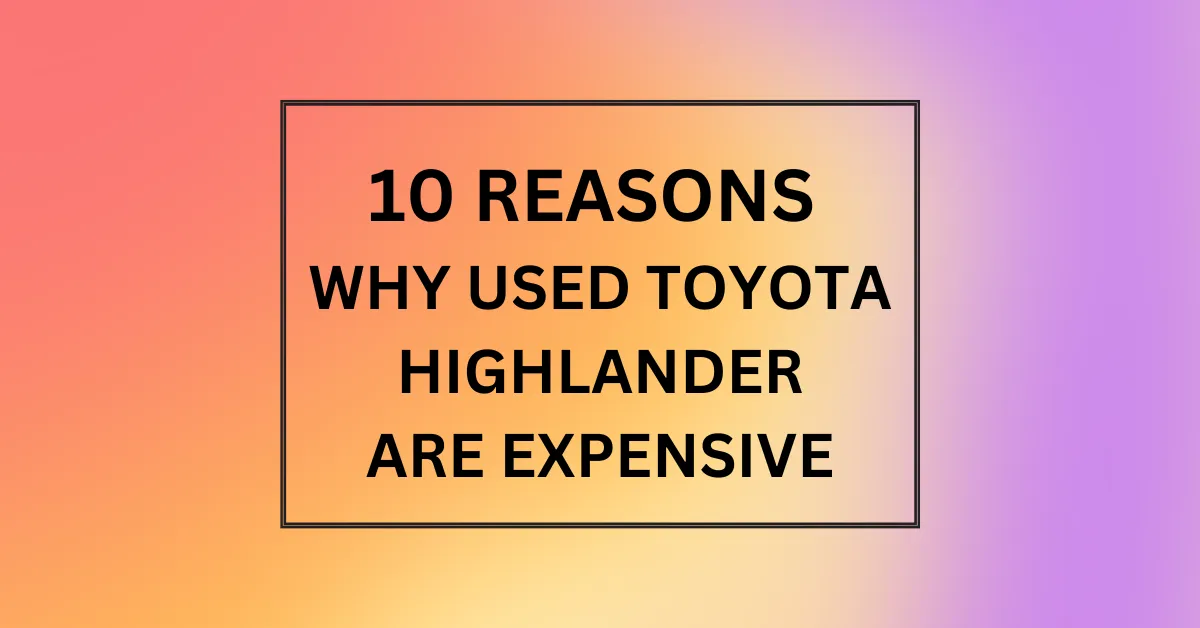 WHY USED TOYOTA HIGHLANDER ARE EXPENSIVE